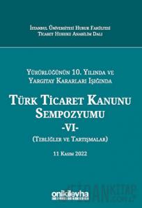 Yürürlüğünün 10. Yılında ve Yargıtay Kararları Işığında Türk Ticaret Kanunu Sempozyumu - VI - (Tebliğler - Tartışmalar) 11 Kasım 2022