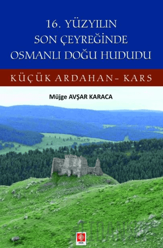 16. Yüzyılın Son Çeyreğinde Osmanlı Doğu Hududu Küçük Ardahan-Kars