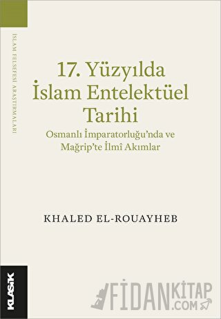 17. Yüzyılda İslam Entelektüel Tarihi Osmanlı İmparatorluğu’nda ve Mağrip’te İlmî Akımlar