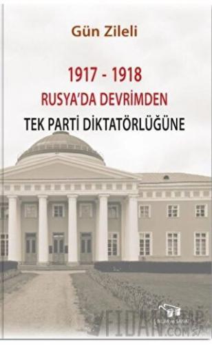 1917 - 1918 Rusya'da Devrimden Tek Parti Diktatörlüğüne