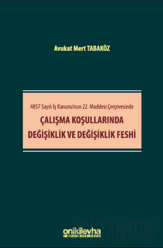 4857 Sayılı İş Kanunu'nun 22. Maddesi Çerçevesinde Çalışma Koşullarında Değişiklik ve Değişiklik Feshi