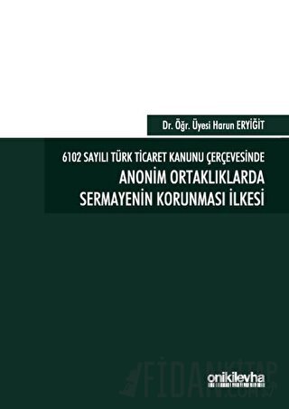 6102 Sayılı Türk Ticaret Kanunu Çerçevesinde Anonim Ortaklıklarda Sermayenin Korunması İlkesi (Ciltli)