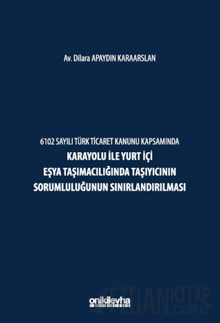 6102 Sayılı Türk Ticaret Kanunu Kapsamında Karayolu ile Yurt İçi Eşya Taşımacılığında Taşıyıcının Sorumluluğunun Sınırlandırılması