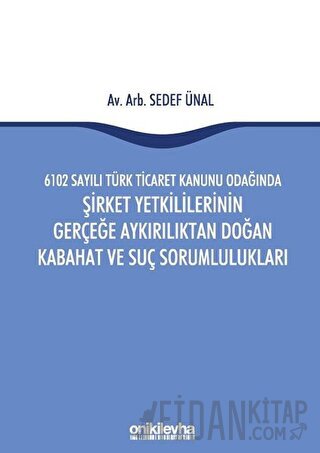 6102 Sayılı Türk Ticaret Kanunu Odağında Şirket Yetkililerinin Gerçeğe Aykırılıktan Doğan Kabahat ve Suç Sorumlulukları (Ciltli)