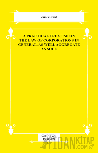 A Practical Treatise on the Law of Corporations in General, as Well Aggregate as Sole