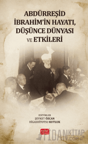 Abdürreşid İbrahim'in Hayatı, Düşünce Dünyası ve Etkileri Kolektif