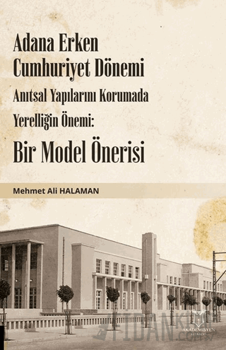 Adana Erken Cumhuriyet Dönemi Anıtsal Yapılarını Korumada Yerelliğin Önemi: Bir Model Önerisi