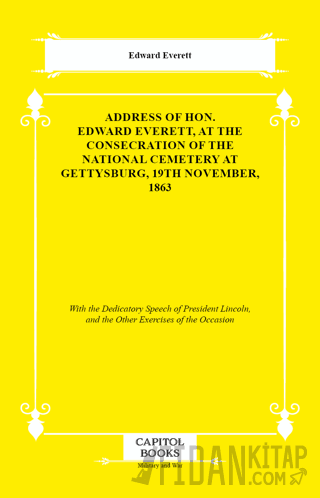 Address of Hon. Edward Everett, at the Consecration of the National Cemetery at Gettysburg, 19th November, 1863