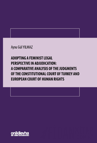 Adopting A Feminist Legal Perspective In Adjudication: A Comparative Analysis Of The Judgments Of The Constitutional Court Of Turkey And European Court Of Human Rights