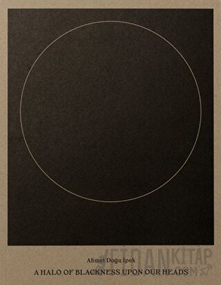 Ahmet Doğu İpek: A Halo of Blackness Upon Our Heads Selen Ansen