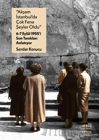 “Akşam İstanbul’da Çok Fena Şeyler Oldu” – 6-7 Eylül 1955’i Son Tanıkları Anlatıyor