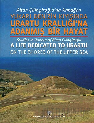 Altan Çilingiroğlu'na Armağan /Yukarı Denizin Kıyısına Urartu Krallığı'na Adanmış Bir Hayat (Ciltli)