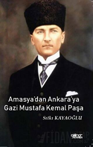Amasya’dan Ankara’ya Gazi Mustafa Kemal Paşa