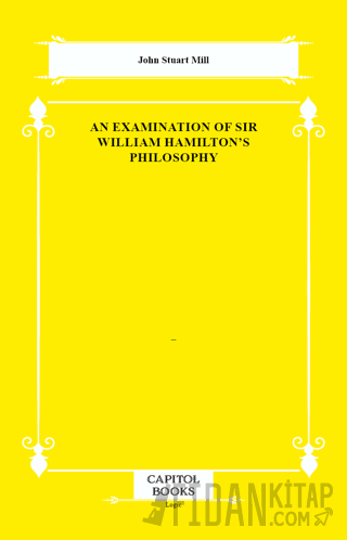 An Examination of Sir William Hamilton&#039;s Philosophy John Stuart Mill