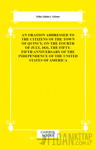 An Oration Addressed to the Citizens of the Town of Quincy, on the Fourth of July, 1831, the Fifty-Fifth Anniversary of the Independence of the United States of America