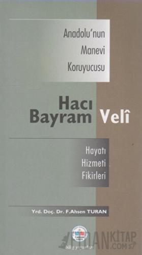 Anadolu’nun Manevi Kruyucusu Hacı Bayram Veli / Hayatı, Hizmeti, Etkileri