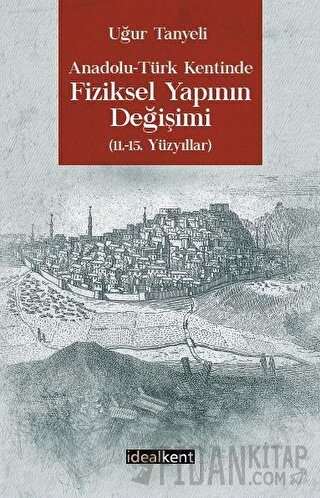 Anadolu-Türk Kentinde Fiziksel Yapının Değişimi: 11-15. Yüzyıllar Uğur