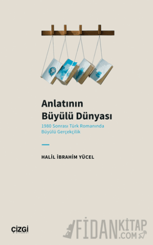 Anlatının Büyülü Dünyası (1980 Sonrası Türk Romanında Büyülü Gerçekçilik)