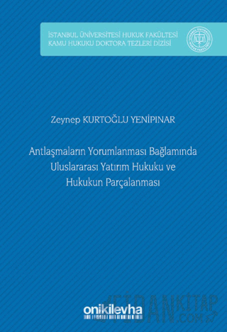 Antlaşmaların Yorumlanması Bağlamında Uluslararası Yatırım Hukuku ve Hukukun Parçalanması (Ciltli)