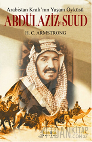 Arabistan Kral’ının Yaşam Öyküsü: Abdülaziz Bin Suud H. C. Armstrong