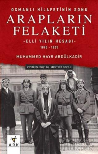 Arapların Felaketi: Osmanlı Hilafetinin Sonu - Elli Yılın Hesabı 1875 - 1925