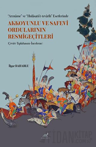 “Arzname” ve “Hulasatü’t-tevarih” Eserlerinde Akkoyunlu ve Safevi Ordularının Resmigeçitleri (Çeviri-Tıpkıbasım-İnceleme)