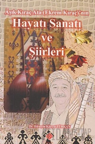 Aşık Kıraç Ata (Ekrem Kıraç)'nın Hayatı Sanatı ve Şiirleri Hüseyin Kür