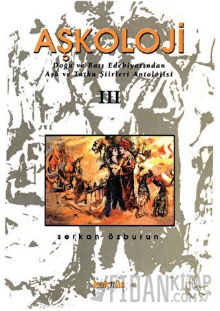 Aşkoloji 3. Cilt Doğu ve Batı Edebiyatından Aşk ve Tutku Şiirleri Antolojisi
