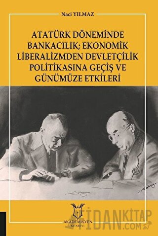 Atatürk Döneminde Bankacılık; Ekonomik Liberalizmden Devletçilik Politikasına Geçiş ve Günümüze Etkileri