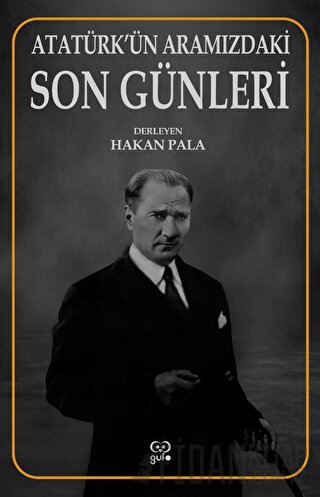 Atatürk’ün Aramızdaki Son Günleri Hakan Pala