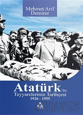 Atatürk’ün Tayyarelerinin Tarihçesi 1926-1955 Mehmet Arif Demirer