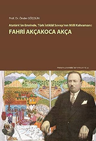 Atatürk'ün Emrinde, Türk İstiklal Savaşı'nın Milli Kahramanı: Fahri Akçakoca Akça