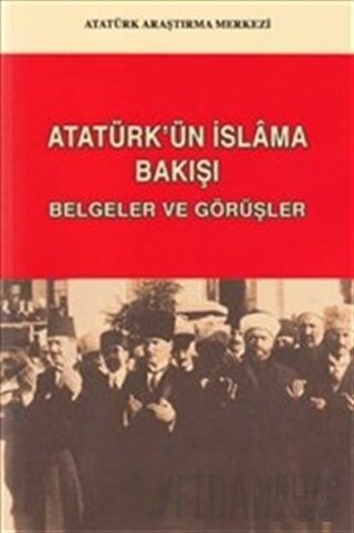 Atatürk'ün İslam'a Bakışı: Belgeler ve Görüşler Kolektif
