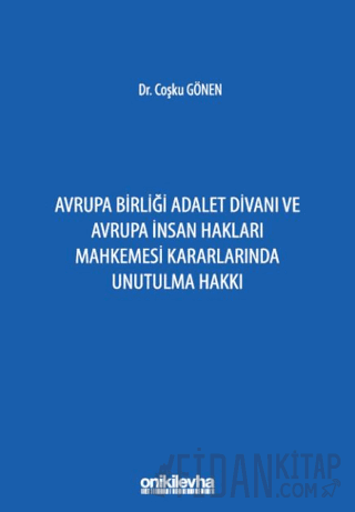 Avrupa Birliği Adalet Divanı ve Avrupa İnsan Hakları Mahkemesi Kararlarında Unutulma Hakkı (Ciltli)
