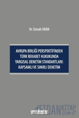 Avrupa Birliği Perspektifinden Türk Rekabet Hukukunda Yargısal Denetim Standartları: Kapsamlı ve Sınırlı Denetim (Ciltli)