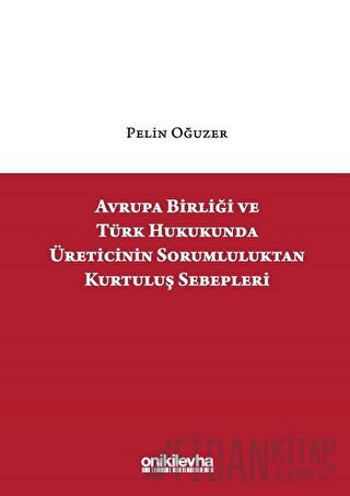 Avrupa Birliği ve Türk Hukukunda Üreticinin Sorumluluktan Kurtuluş Sebepleri (Ciltli)