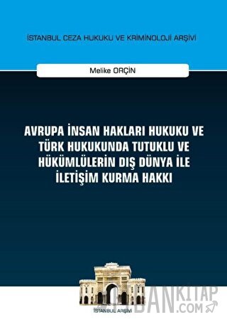 Avrupa İnsan Hakları Hukuku ve Türk Hukukunda Tutuklu ve Hükümlülerin Dış Dünya ile İletişim Kurma Hakkı İstanbul Ceza Hukuku ve Kriminoloji Arşivi Yayın No: 32