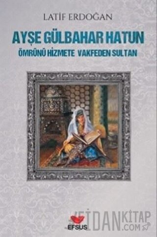 Ayşe Gülbahar Hatun - Ömrünü Hizmete Vakfeden Sultan