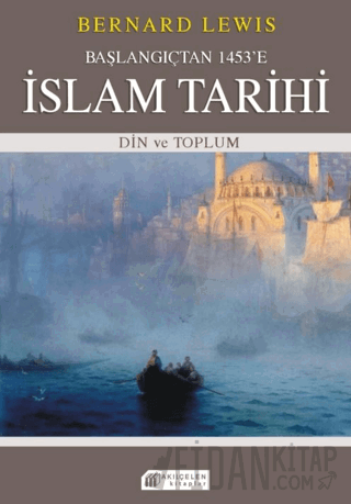 Başlangıçtan 1453'e İslam Tarihi - Din ve Toplum Bernard Lewis