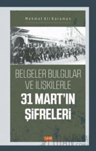 Belgeler Bulgular Ve İlişkilerle 31 Mart’ın Şifreleri