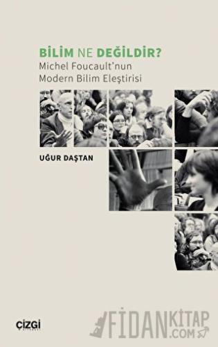 Bilim Ne Değildir? Michel Foucault’nun Modern Bilim Eleştirisi