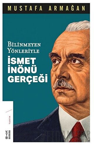 Bilinmeyen Yönleriyle İsmet İnönü Gerçeği Mustafa Armağan
