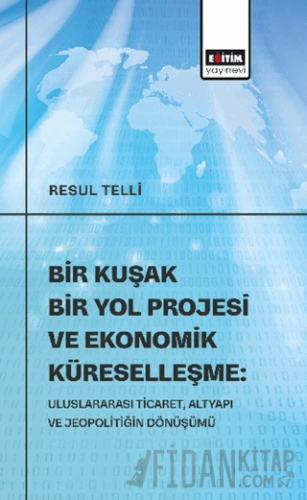 Bir Kuşak Bir Yol Projesi ve Ekonomik Küreselleşme: Uluslararası Ticaret, Altyapı ve Jeopolitiğin Dönüşümü