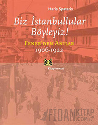 Biz İstanbullular Böyleyiz! Fener’den Anılar 1906-1922 Haris Spataris