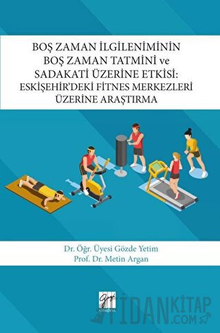 Boş Zaman İlgileniminin Boş Zaman Tatmini ve Sadakati Üzerine Etkisi : Eskişehir’deki Fitnes Merkezleri Üzerine Araştırma