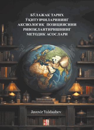бўлажак тарих ўқитувчиларининг аксиологик позициясини ривожлантиришнинг методик асослари - Gelecekteki Tarih Öğretmenlerinin Eksiyolojik Konumunun Geliştirilmesi Metodolojik Temel