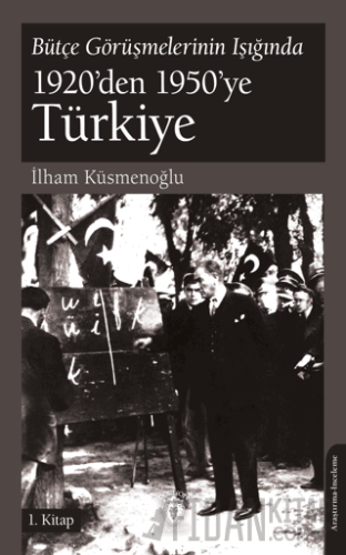 Bütçe Görüşmelerinin Işığında 1920’den 1950’ye Türkiye 1.Kitap İlham K