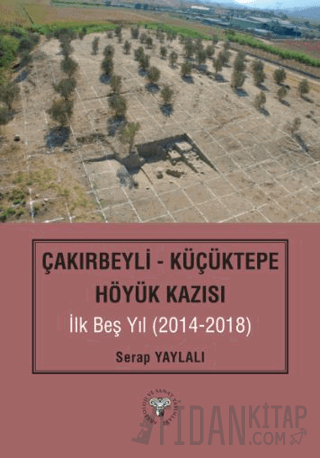Çakırbeyli - Küçüktepe Höyük Kazısı İlk Beş Yıl (20214-2018) Serap Yay