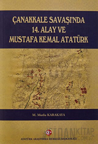 Çanakkale Savaşı'nda 14. Alay ve Mustafa Kemal Atatürk Mutlu Karakaya