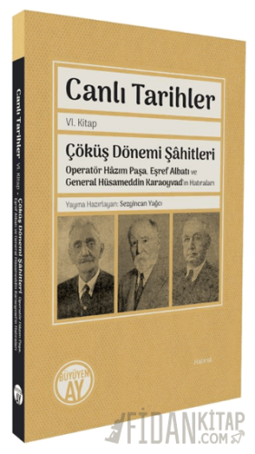 Canlı Tarihler Altıncı Kitap/ Çöküş Dönemi Şâhitleri-Operatör Hâzım Paşa, Eşref Albatı ve General Hüsameddin Karaoyvad’ın Hatıraları